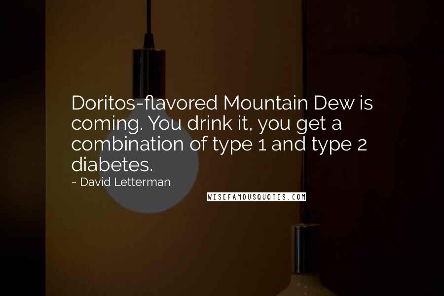 David Letterman Quotes: Doritos-flavored Mountain Dew is coming. You drink it, you get a combination of type 1 and type 2 diabetes.