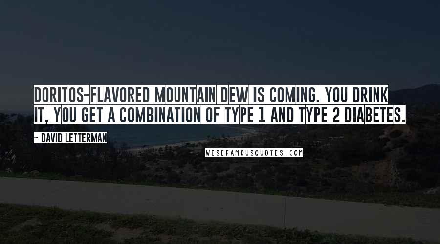 David Letterman Quotes: Doritos-flavored Mountain Dew is coming. You drink it, you get a combination of type 1 and type 2 diabetes.