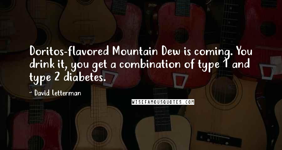 David Letterman Quotes: Doritos-flavored Mountain Dew is coming. You drink it, you get a combination of type 1 and type 2 diabetes.