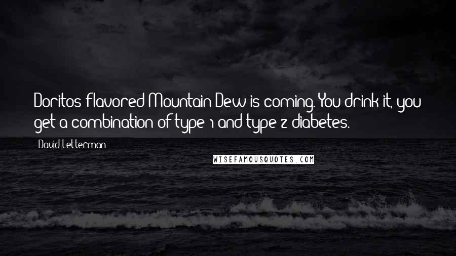 David Letterman Quotes: Doritos-flavored Mountain Dew is coming. You drink it, you get a combination of type 1 and type 2 diabetes.