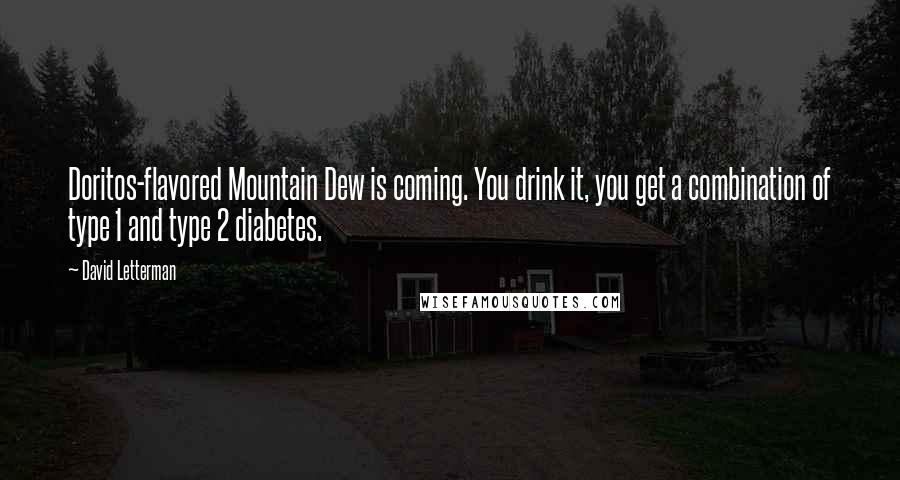 David Letterman Quotes: Doritos-flavored Mountain Dew is coming. You drink it, you get a combination of type 1 and type 2 diabetes.