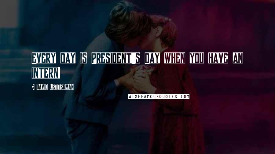 David Letterman Quotes: Every day is President's Day when you have an intern!