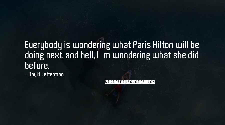 David Letterman Quotes: Everybody is wondering what Paris Hilton will be doing next, and hell, I'm wondering what she did before.