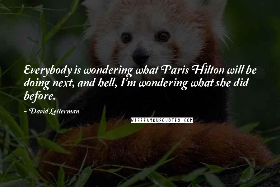 David Letterman Quotes: Everybody is wondering what Paris Hilton will be doing next, and hell, I'm wondering what she did before.