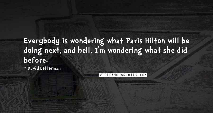 David Letterman Quotes: Everybody is wondering what Paris Hilton will be doing next, and hell, I'm wondering what she did before.