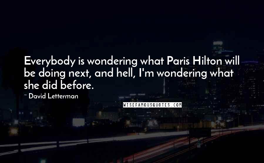 David Letterman Quotes: Everybody is wondering what Paris Hilton will be doing next, and hell, I'm wondering what she did before.