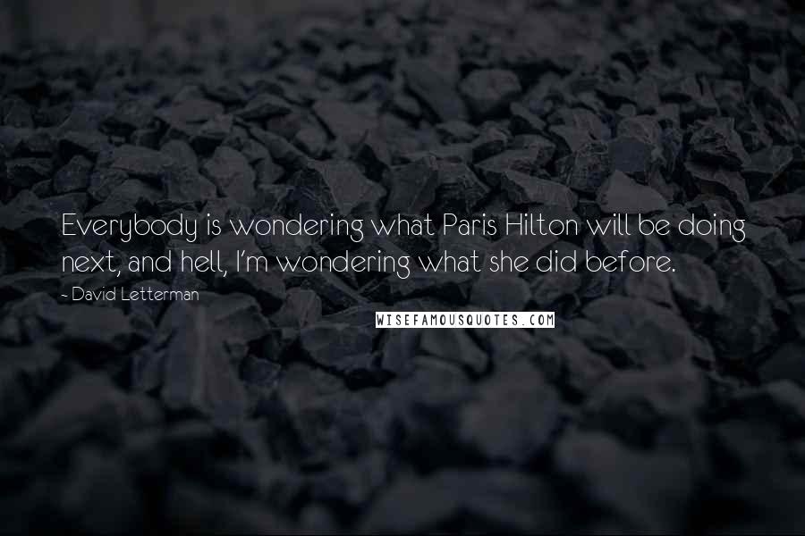 David Letterman Quotes: Everybody is wondering what Paris Hilton will be doing next, and hell, I'm wondering what she did before.