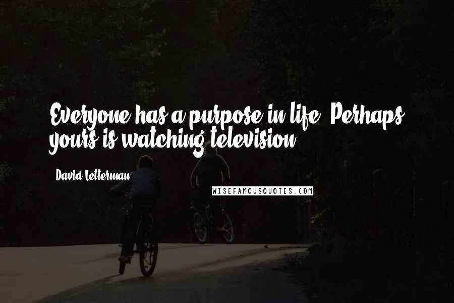 David Letterman Quotes: Everyone has a purpose in life. Perhaps yours is watching television.