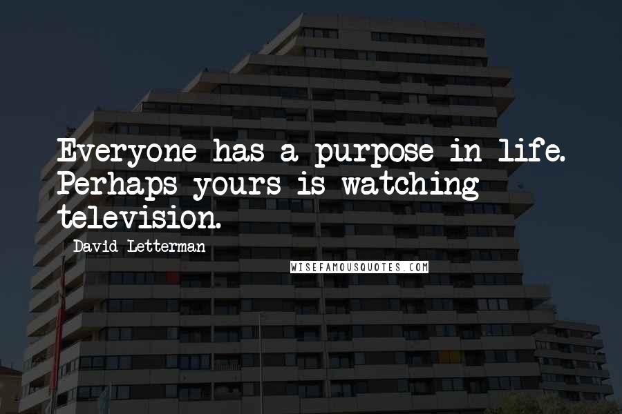 David Letterman Quotes: Everyone has a purpose in life. Perhaps yours is watching television.