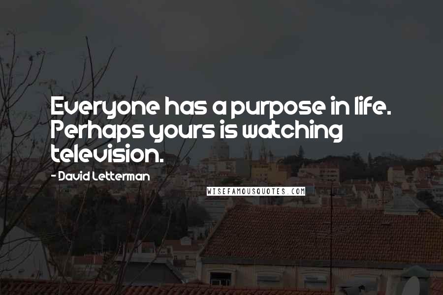 David Letterman Quotes: Everyone has a purpose in life. Perhaps yours is watching television.