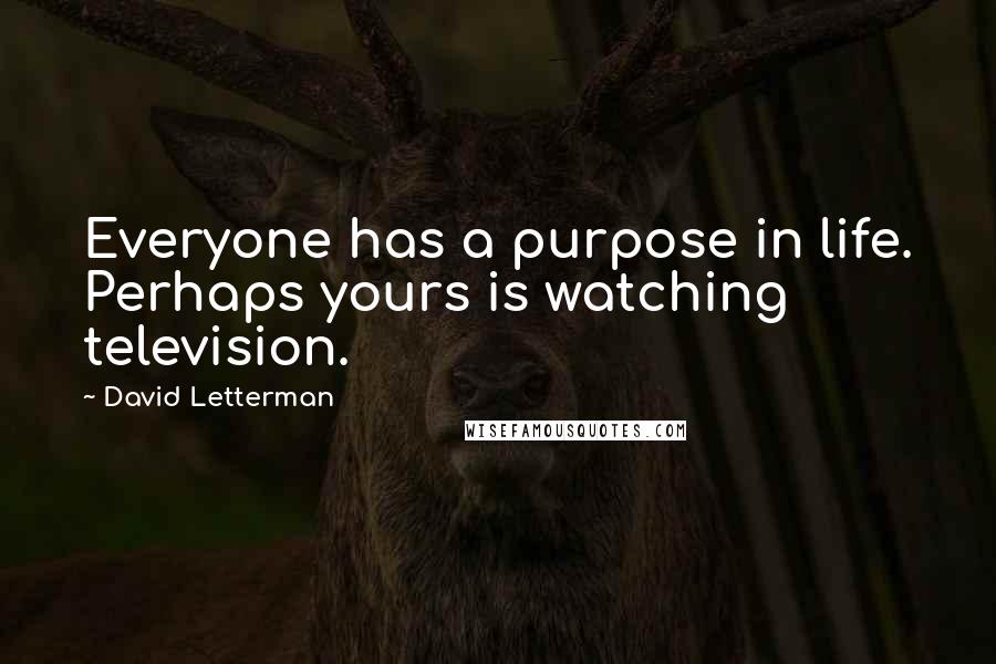 David Letterman Quotes: Everyone has a purpose in life. Perhaps yours is watching television.