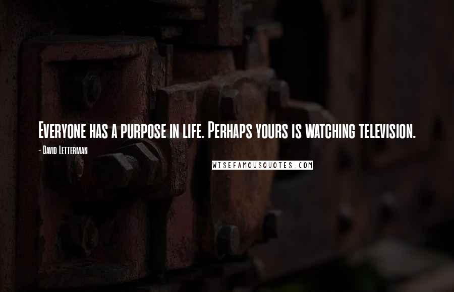 David Letterman Quotes: Everyone has a purpose in life. Perhaps yours is watching television.