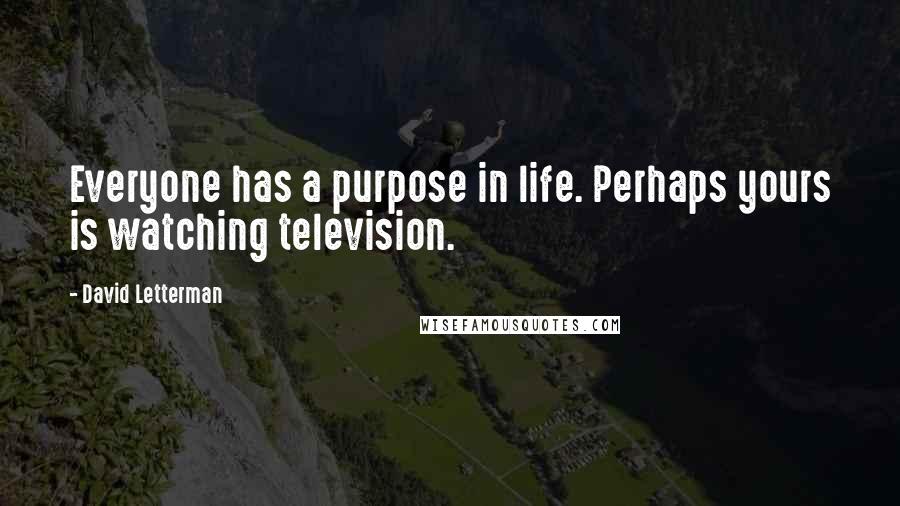 David Letterman Quotes: Everyone has a purpose in life. Perhaps yours is watching television.
