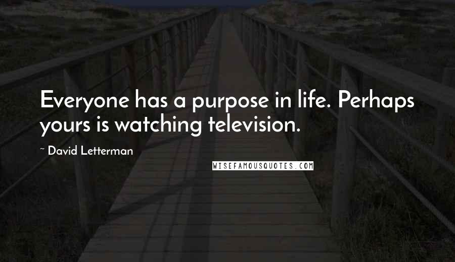 David Letterman Quotes: Everyone has a purpose in life. Perhaps yours is watching television.