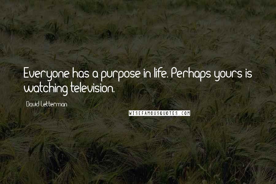 David Letterman Quotes: Everyone has a purpose in life. Perhaps yours is watching television.