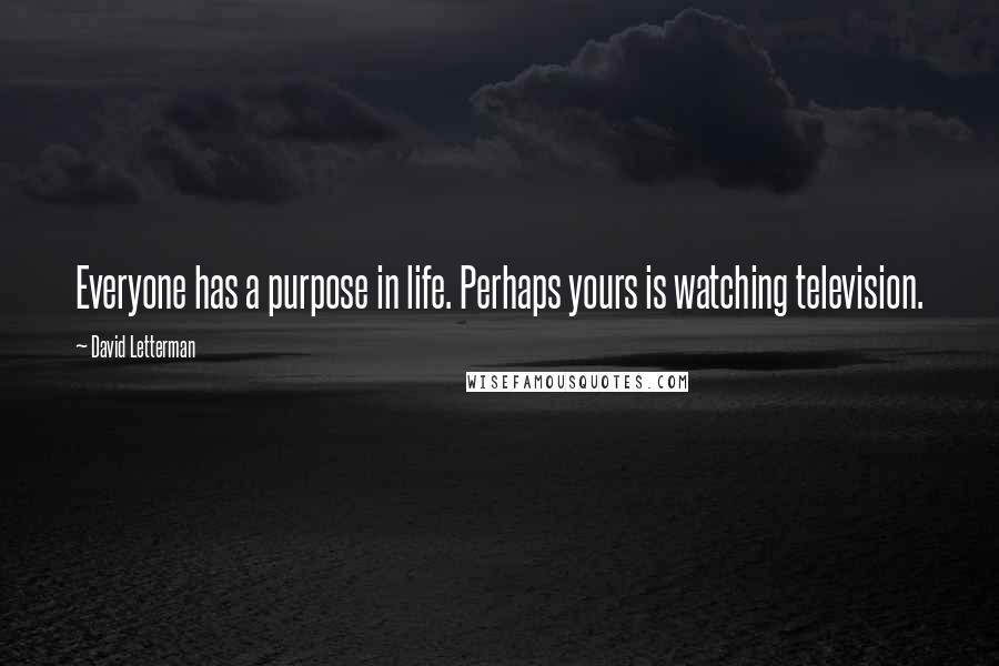 David Letterman Quotes: Everyone has a purpose in life. Perhaps yours is watching television.