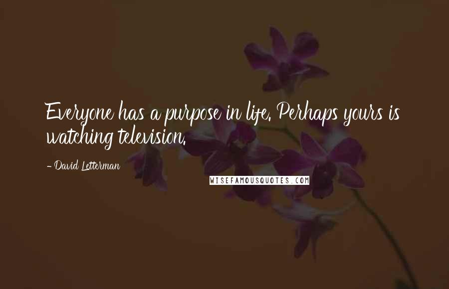 David Letterman Quotes: Everyone has a purpose in life. Perhaps yours is watching television.