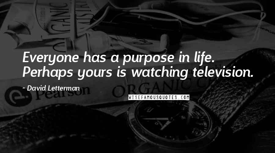 David Letterman Quotes: Everyone has a purpose in life. Perhaps yours is watching television.