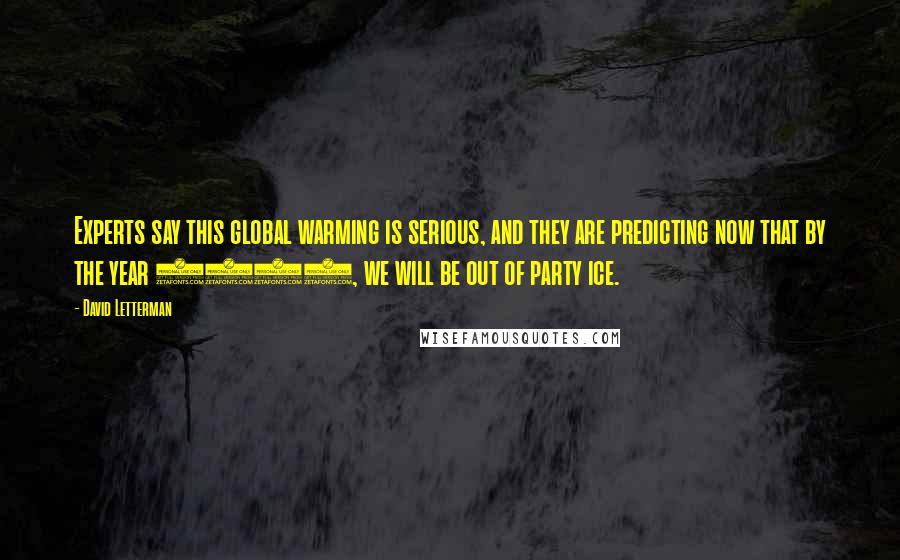 David Letterman Quotes: Experts say this global warming is serious, and they are predicting now that by the year 2050, we will be out of party ice.