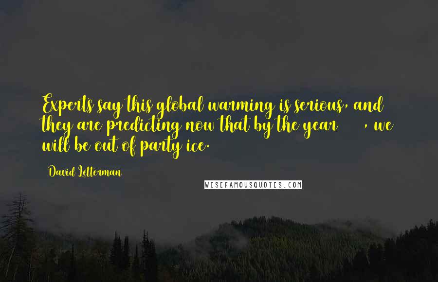 David Letterman Quotes: Experts say this global warming is serious, and they are predicting now that by the year 2050, we will be out of party ice.