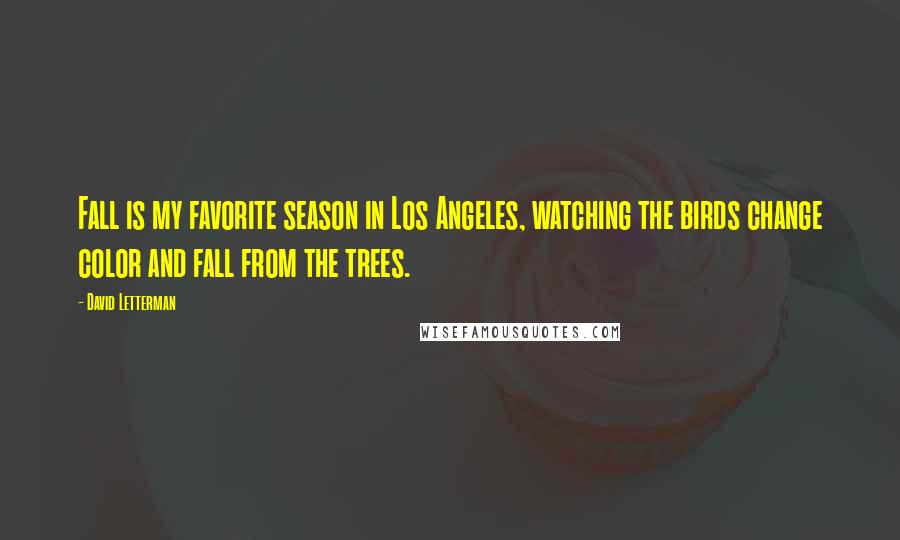 David Letterman Quotes: Fall is my favorite season in Los Angeles, watching the birds change color and fall from the trees.