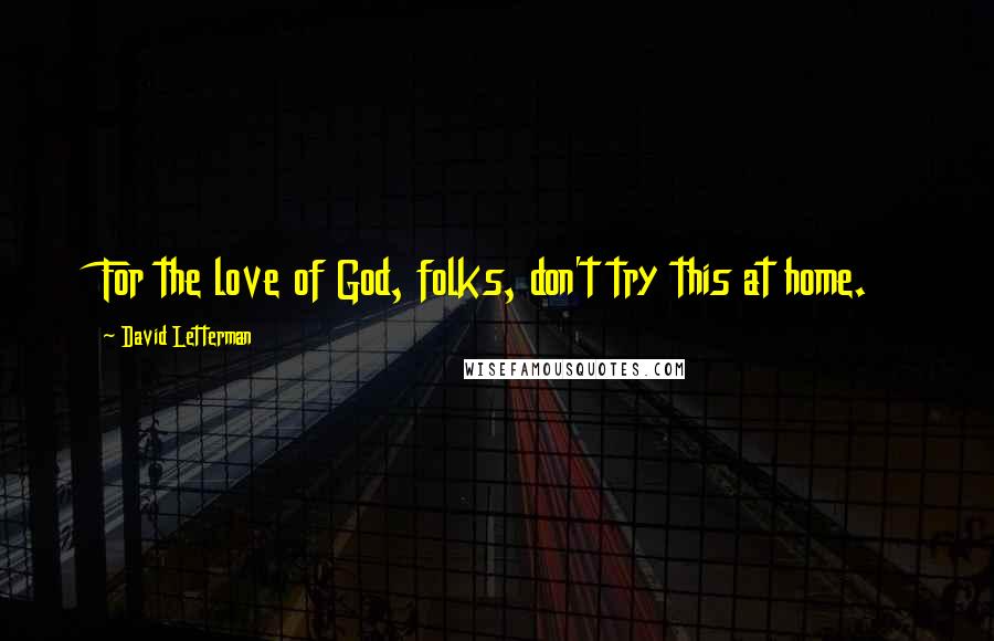 David Letterman Quotes: For the love of God, folks, don't try this at home.