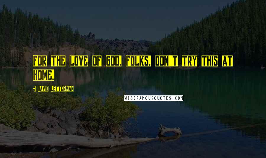 David Letterman Quotes: For the love of God, folks, don't try this at home.