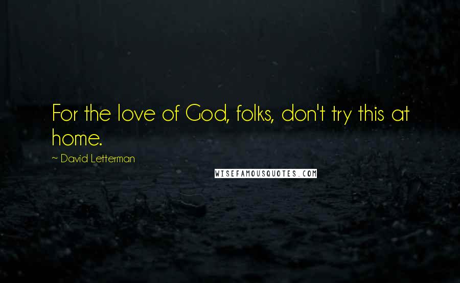 David Letterman Quotes: For the love of God, folks, don't try this at home.