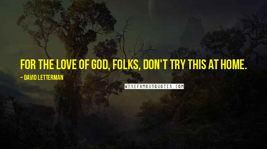 David Letterman Quotes: For the love of God, folks, don't try this at home.