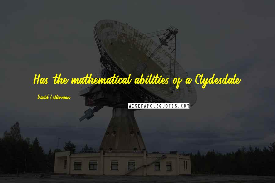David Letterman Quotes: Has the mathematical abilities of a Clydesdale.