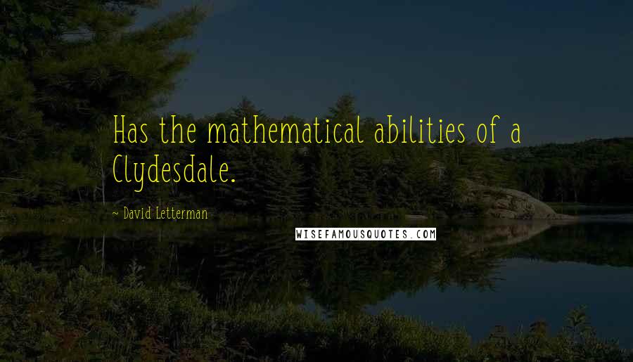 David Letterman Quotes: Has the mathematical abilities of a Clydesdale.