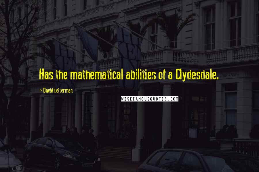 David Letterman Quotes: Has the mathematical abilities of a Clydesdale.