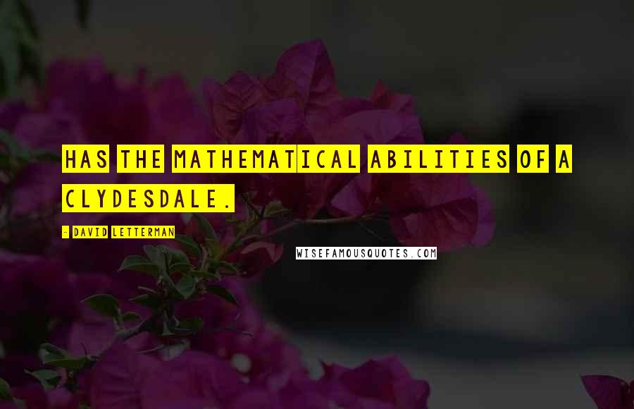 David Letterman Quotes: Has the mathematical abilities of a Clydesdale.