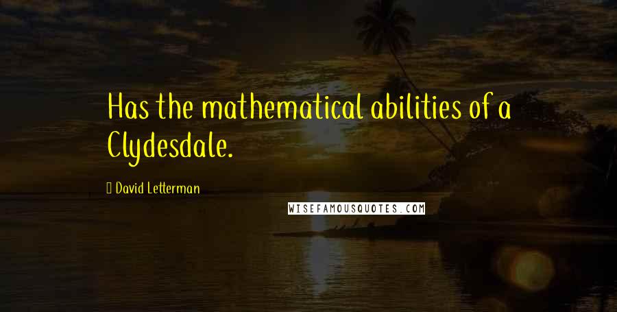 David Letterman Quotes: Has the mathematical abilities of a Clydesdale.