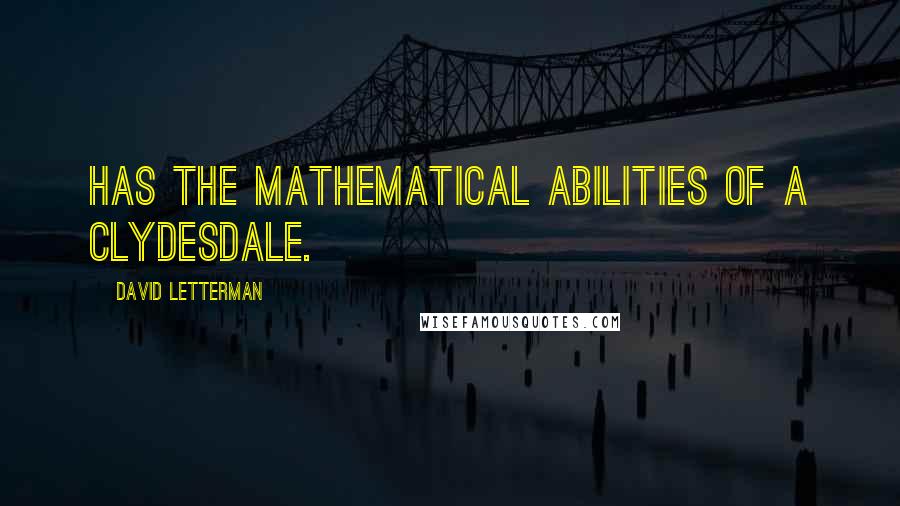 David Letterman Quotes: Has the mathematical abilities of a Clydesdale.