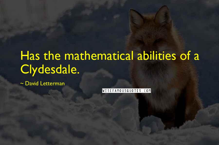 David Letterman Quotes: Has the mathematical abilities of a Clydesdale.