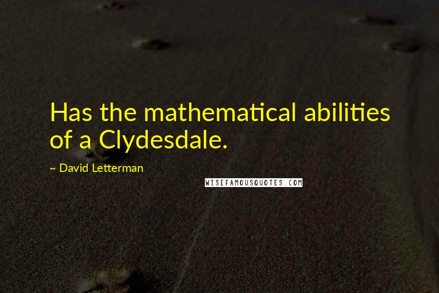 David Letterman Quotes: Has the mathematical abilities of a Clydesdale.