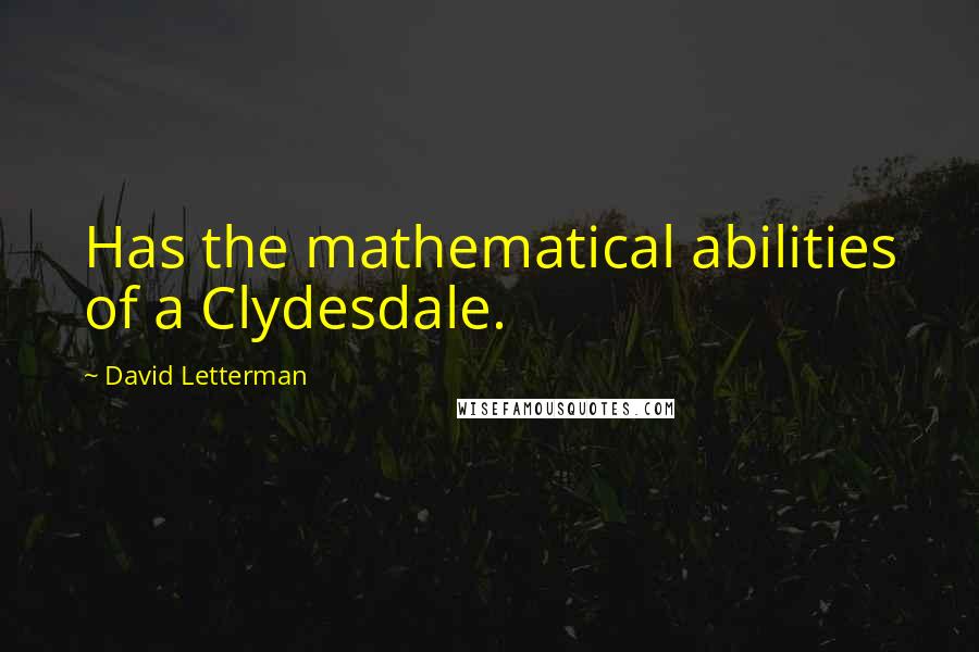 David Letterman Quotes: Has the mathematical abilities of a Clydesdale.