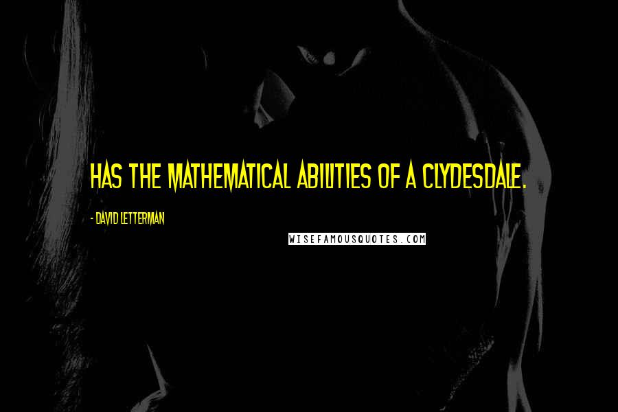 David Letterman Quotes: Has the mathematical abilities of a Clydesdale.