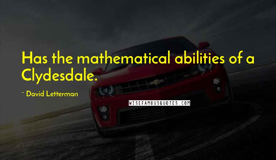 David Letterman Quotes: Has the mathematical abilities of a Clydesdale.