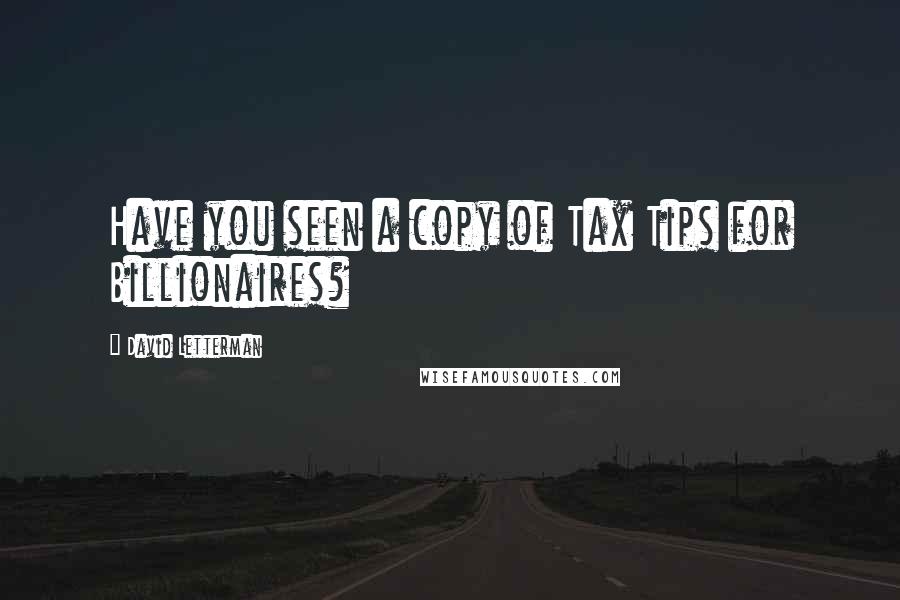 David Letterman Quotes: Have you seen a copy of Tax Tips for Billionaires?