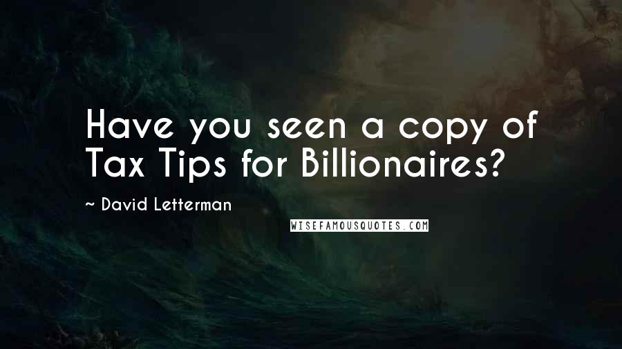 David Letterman Quotes: Have you seen a copy of Tax Tips for Billionaires?