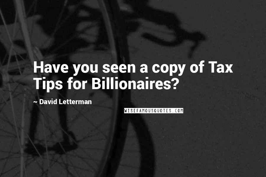 David Letterman Quotes: Have you seen a copy of Tax Tips for Billionaires?