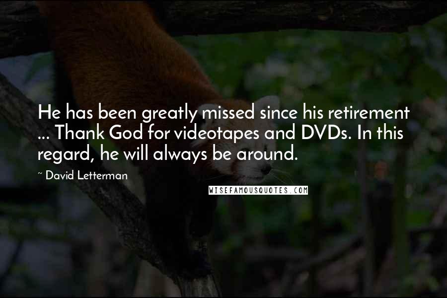 David Letterman Quotes: He has been greatly missed since his retirement ... Thank God for videotapes and DVDs. In this regard, he will always be around.