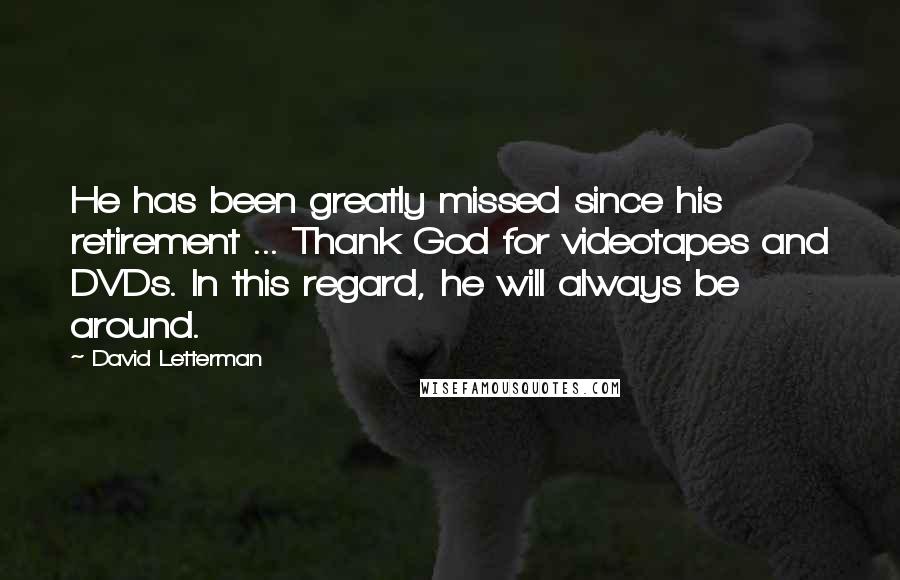 David Letterman Quotes: He has been greatly missed since his retirement ... Thank God for videotapes and DVDs. In this regard, he will always be around.