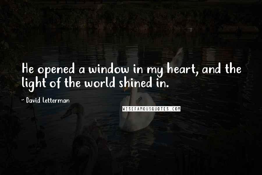 David Letterman Quotes: He opened a window in my heart, and the light of the world shined in.