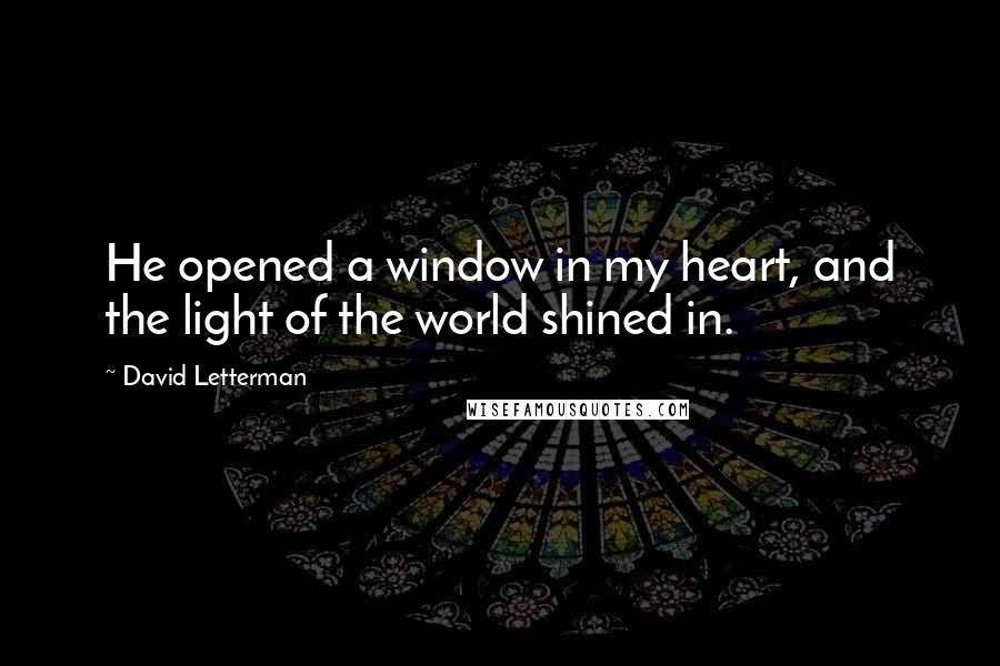 David Letterman Quotes: He opened a window in my heart, and the light of the world shined in.
