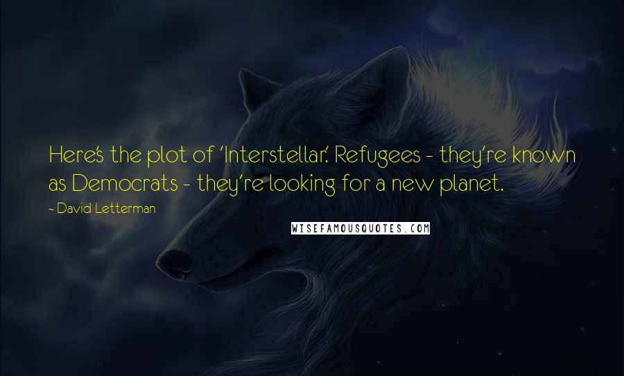 David Letterman Quotes: Here's the plot of 'Interstellar.' Refugees - they're known as Democrats - they're looking for a new planet.