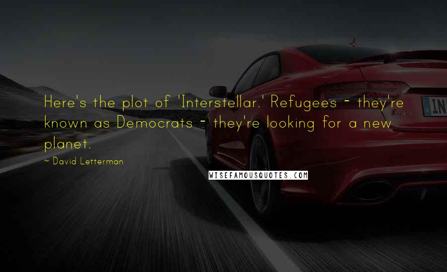 David Letterman Quotes: Here's the plot of 'Interstellar.' Refugees - they're known as Democrats - they're looking for a new planet.