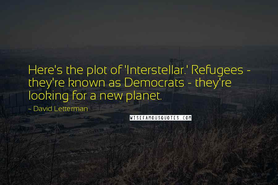 David Letterman Quotes: Here's the plot of 'Interstellar.' Refugees - they're known as Democrats - they're looking for a new planet.
